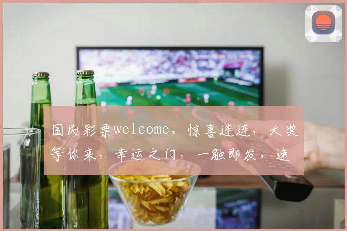 国民彩票welcome，惊喜连连，大奖等你来，幸运之门，一触即发，速来体验