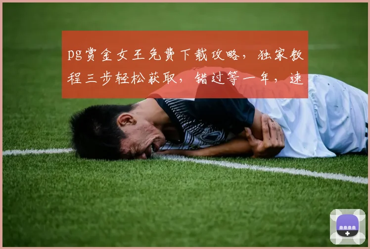 pg赏金女王免费下载攻略，独家教程三步轻松获取，错过等一年，速来