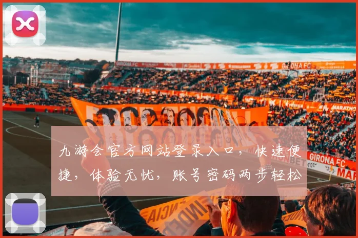 九游会官方网站登录入口，快速便捷，体验无忧，账号密码两步轻松搞定，畅游游戏世界