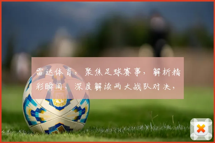 雷达体育，聚焦足球赛事，解析精彩瞬间，深度解读两大战队对决，不容错过