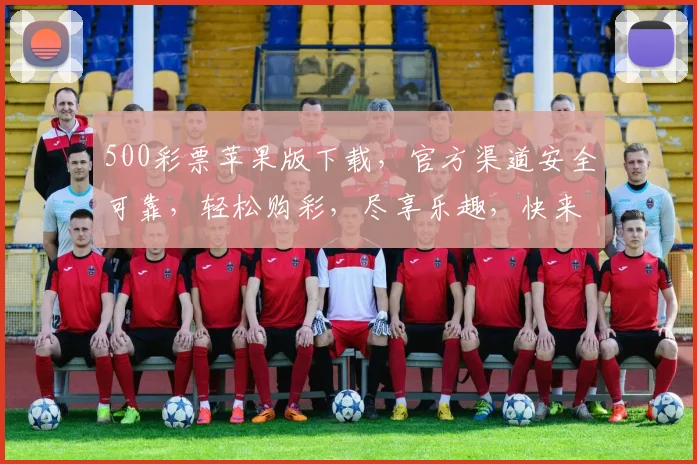 500彩票苹果版下载，官方渠道安全可靠，轻松购彩，尽享乐趣，快来体验