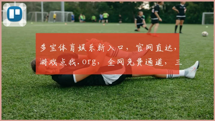 多宝体育娱乐新入口，官网直达，游戏点我.org，全网免费通道，三重福利，不容错过