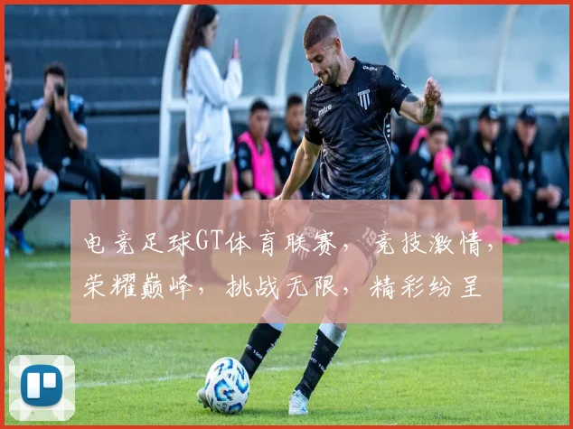 电竞足球GT体育联赛，竞技激情，荣耀巅峰，挑战无限，精彩纷呈