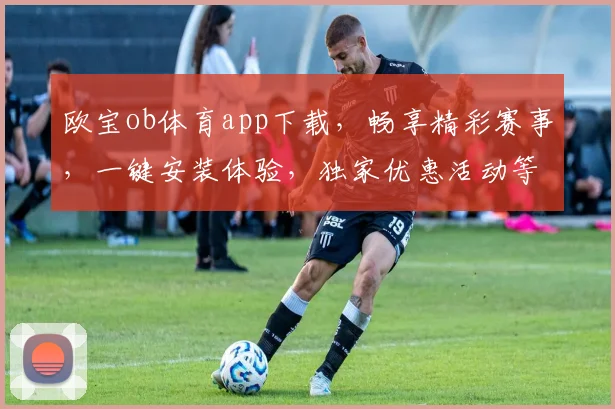 欧宝ob体育app下载，畅享精彩赛事，一键安装体验，独家优惠活动等你来