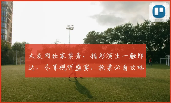 大麦网独家票务，精彩演出一触即达，尽享视听盛宴，抢票必看攻略，错过等一年